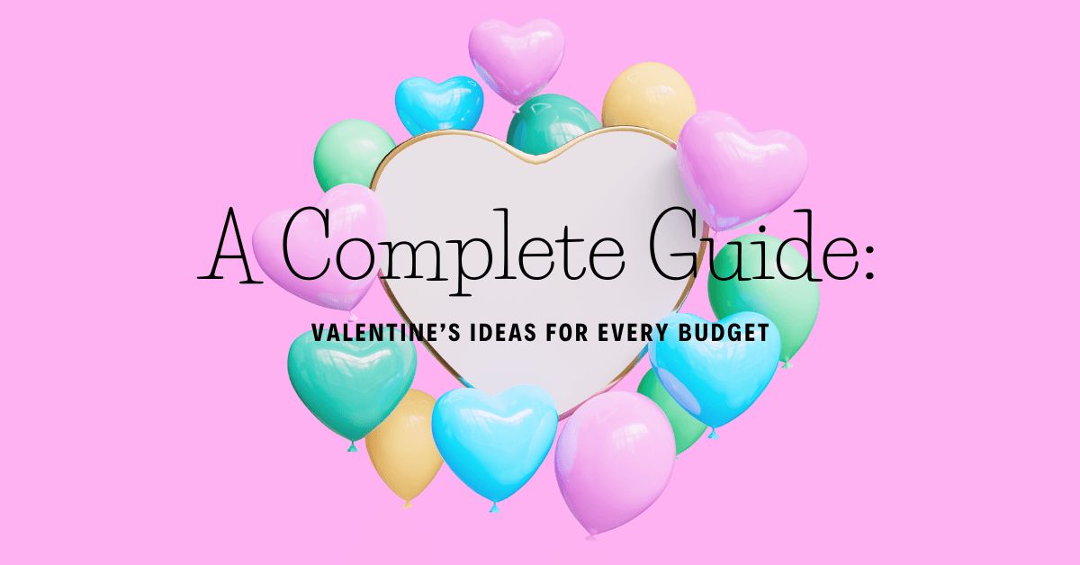 A Complete Guide: Valentine’s Ideas for Every Budget
